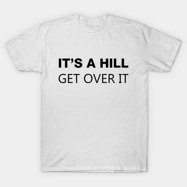 It's A Hill, Get Over It T-Shirt by Venus Complete